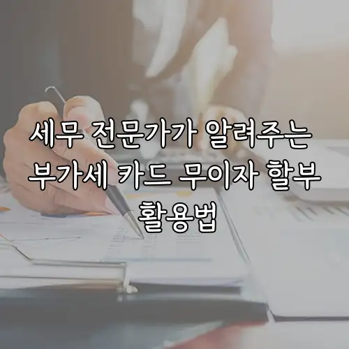 세무 전문가가 알려주는 부가세 카드 무이자 할부 활용법