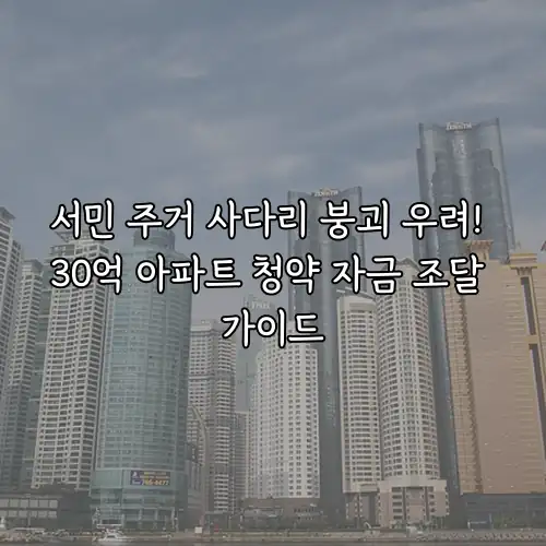 서민 주거 사다리 붕괴 우려! 30억 아파트 청약 자금 조달 가이드
