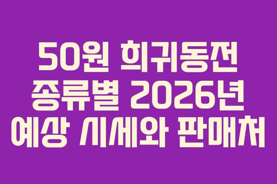 50원 희귀동전 종류별 2026년 예상 시세와 판매처