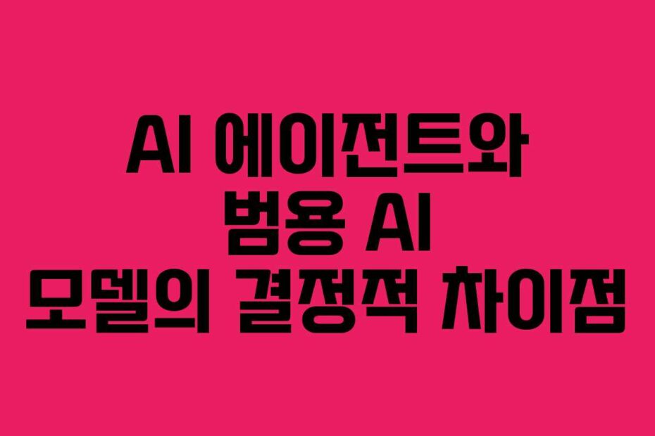 AI 에이전트와 범용 AI 모델의 결정적 차이점