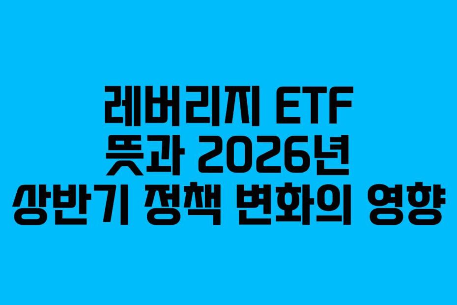레버리지 ETF 뜻과 2026년 상반기 정책 변화의 영향