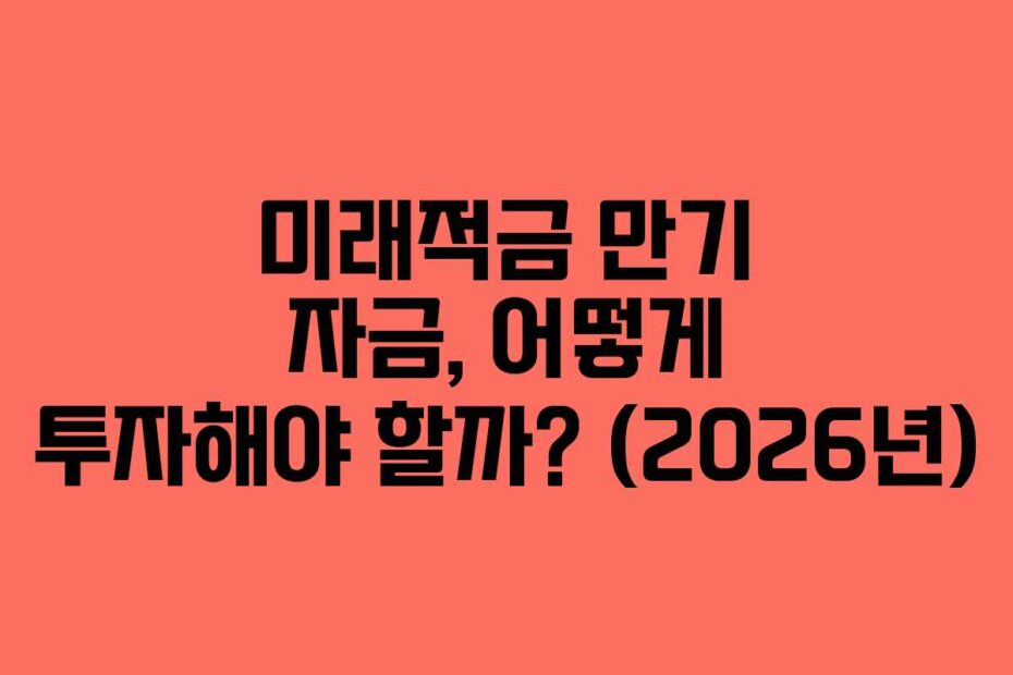 미래적금 만기 자금, 어떻게 투자해야 할까? (2026년)