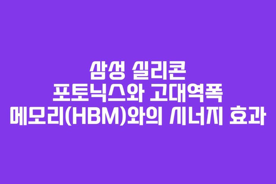 삼성 실리콘 포토닉스와 고대역폭 메모리(HBM)와의 시너지 효과