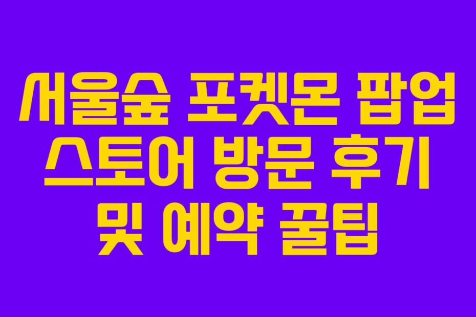 서울숲 포켓몬 팝업 스토어 방문 후기 및 예약 꿀팁