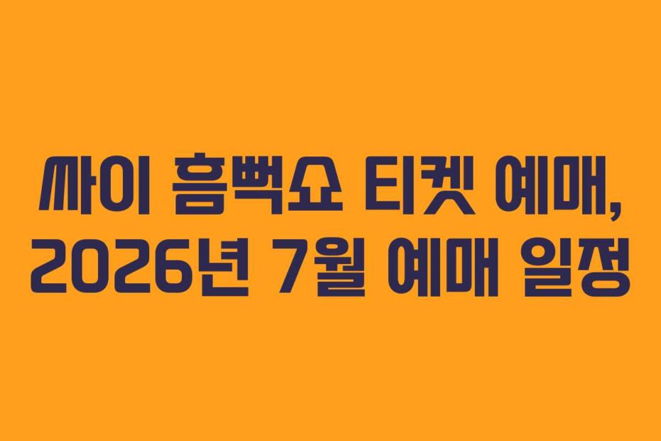 싸이 흠뻑쇼 티켓 예매, 2026년 7월 예매 일정