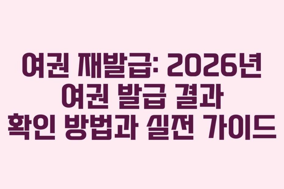 여권 재발급: 2026년 여권 발급 결과 확인 방법과 실전 가이드