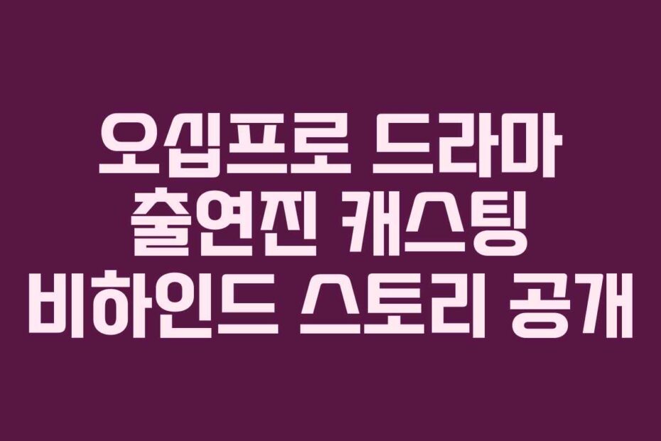 오십프로 드라마 출연진 캐스팅 비하인드 스토리 공개
