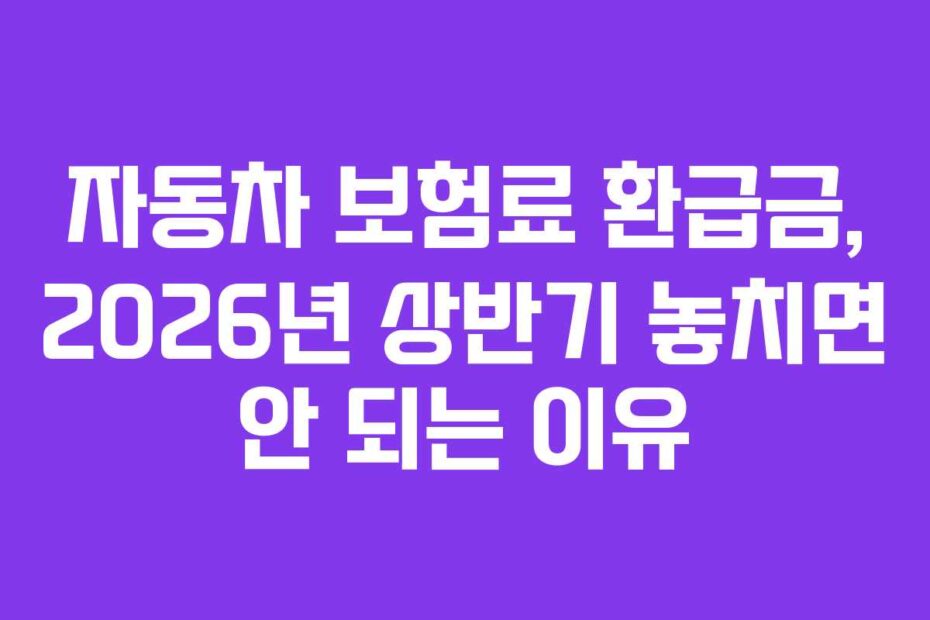 자동차 보험료 환급금, 2026년 상반기 놓치면 안 되는 이유