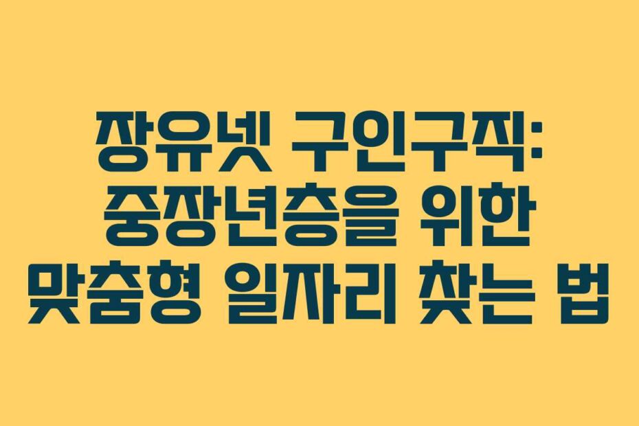 장유넷 구인구직: 중장년층을 위한 맞춤형 일자리 찾는 법