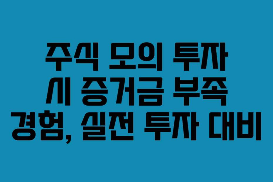 주식 모의 투자 시 증거금 부족 경험, 실전 투자 대비