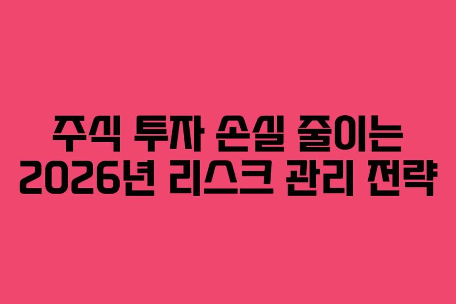 주식 투자 손실 줄이는 2026년 리스크 관리 전략