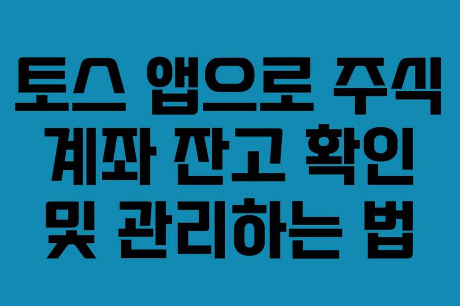 토스 앱으로 주식 계좌 잔고 확인 및 관리하는 법
