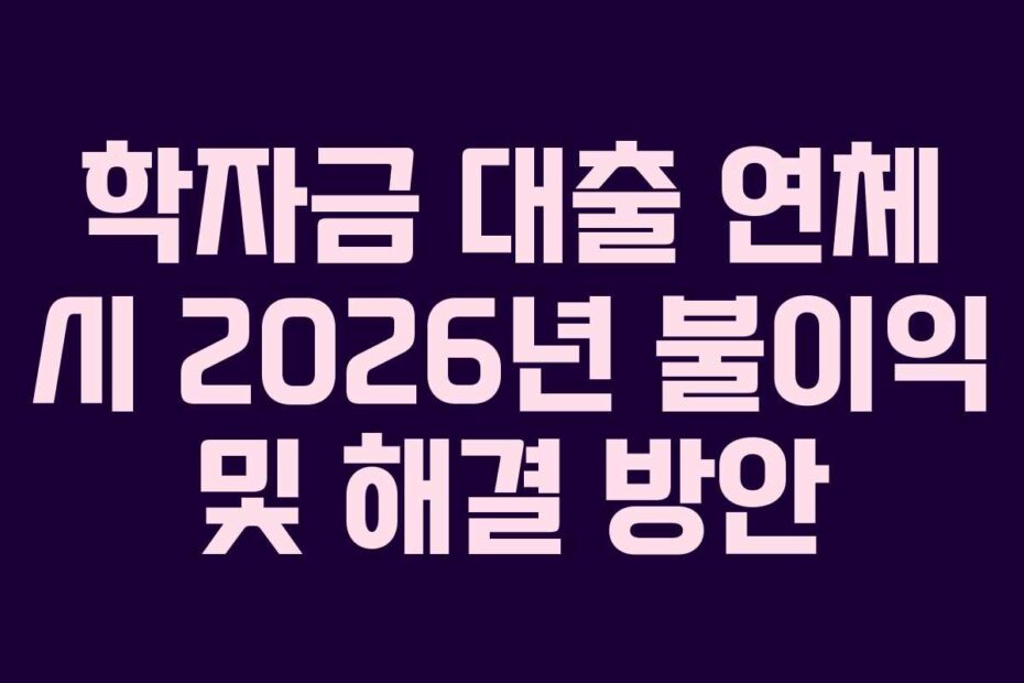 학자금 대출 연체 시 2026년 불이익 및 해결 방안