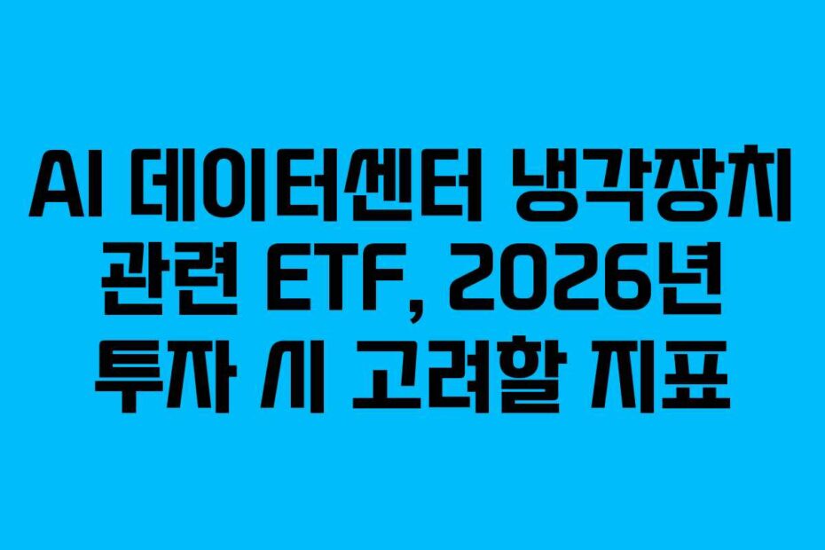 AI 데이터센터 냉각장치 관련 ETF, 2026년 투자 시 고려할 지표