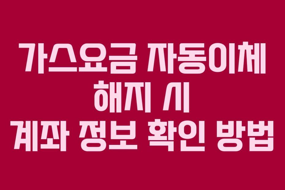 가스요금 자동이체 해지 시 계좌 정보 확인 방법