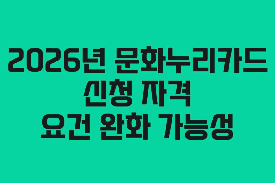 2026년 문화누리카드 신청 자격 요건 완화 가능성