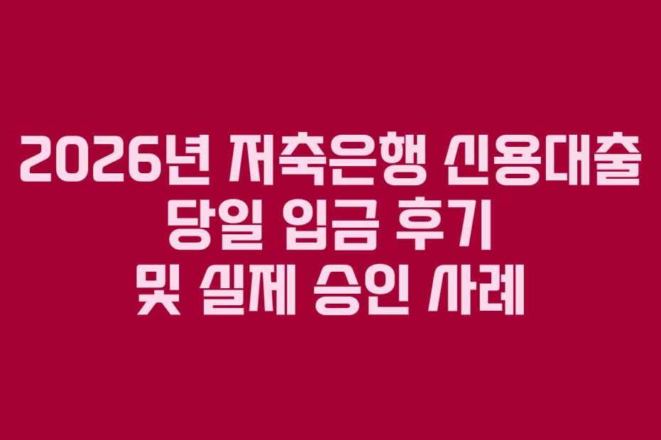 2026년 저축은행 신용대출 당일 입금 후기 및 실제 승인 사례
