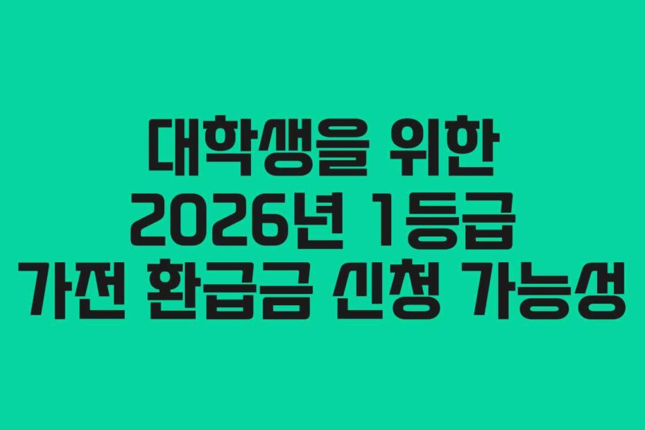 대학생을 위한 2026년 1등급 가전 환급금 신청 가능성