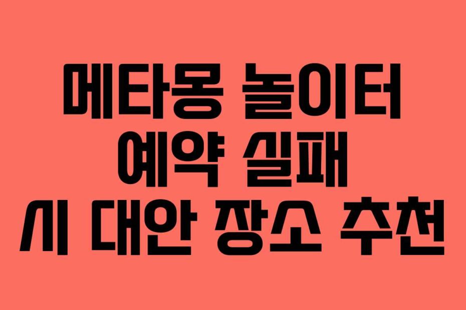 메타몽 놀이터 예약 실패 시 대안 장소 추천