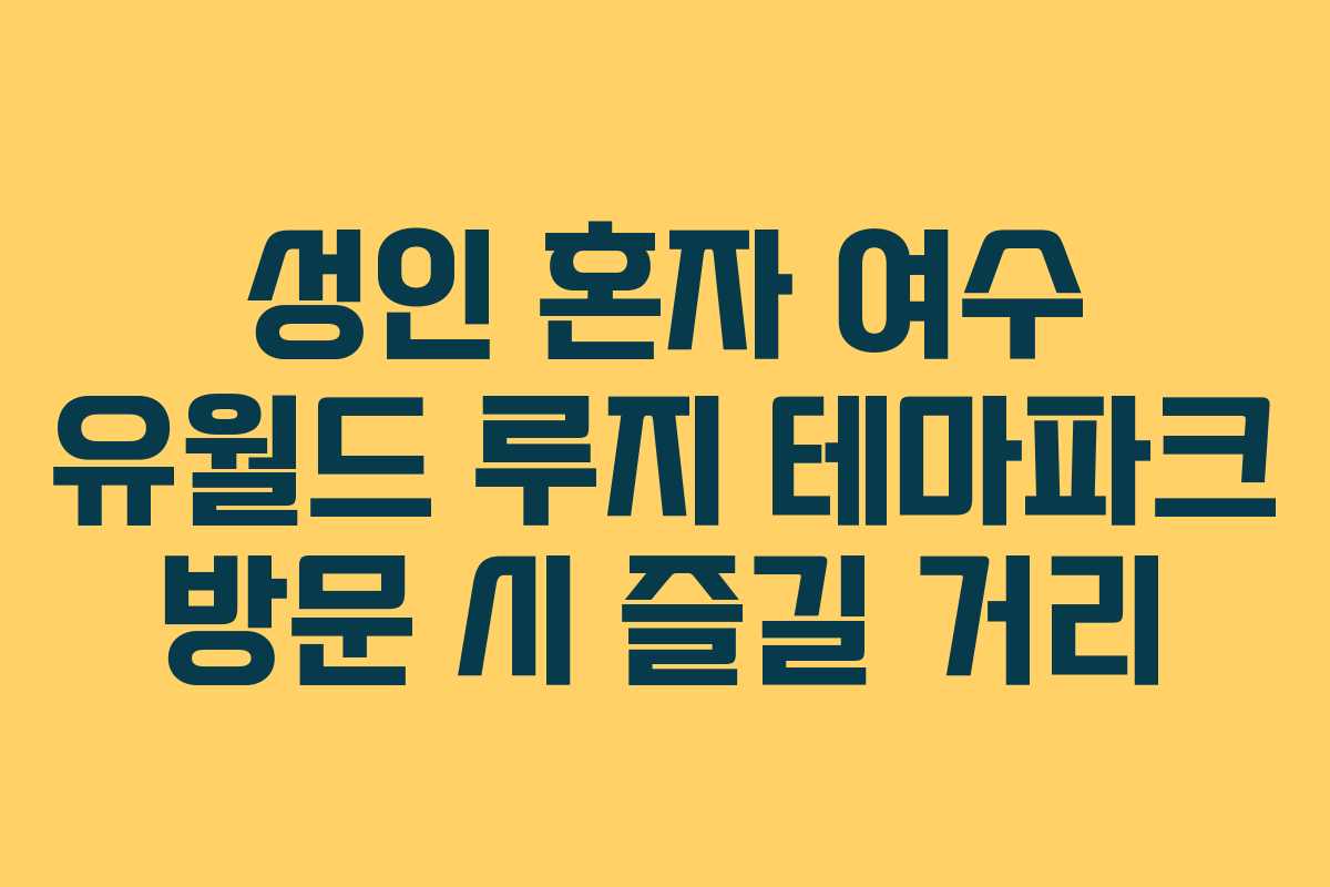 성인 혼자 여수 유월드 루지 테마파크 방문 시 즐길 거리