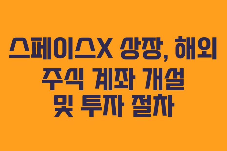 스페이스X 상장, 해외 주식 계좌 개설 및 투자 절차
