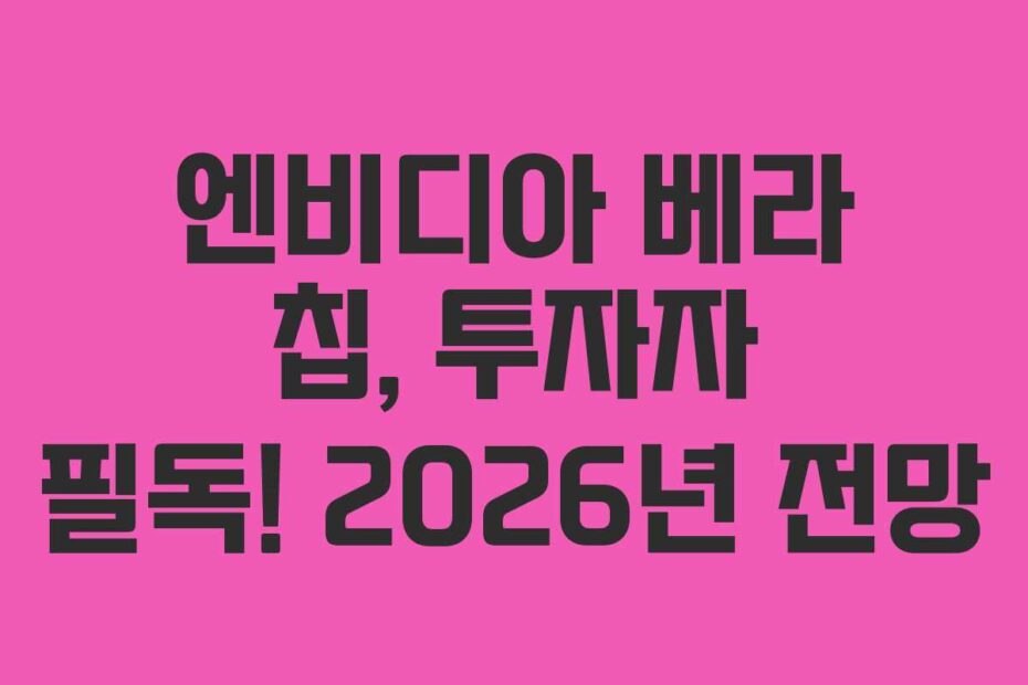 엔비디아 베라 칩, 투자자 필독! 2026년 전망