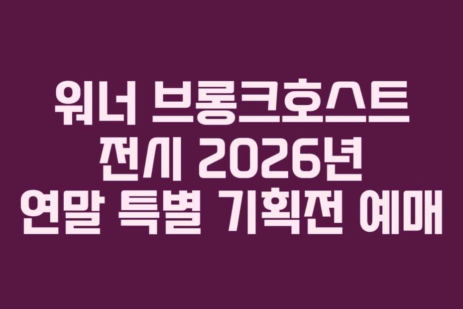 워너 브롱크호스트 전시 2026년 연말 특별 기획전 예매