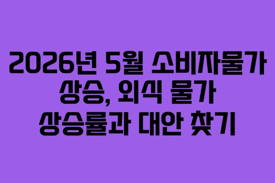 2026년 5월 소비자물가 상승, 외식 물가 상승률과 대안 찾기