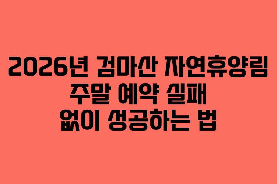 2026년 검마산 자연휴양림 주말 예약 실패 없이 성공하는 법