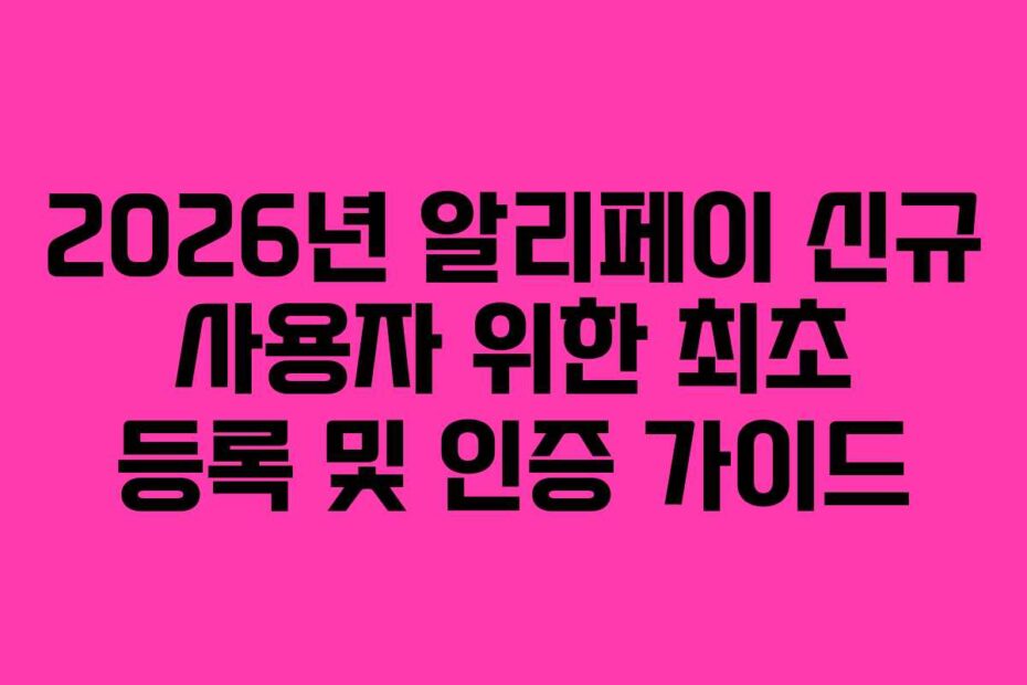 2026년 알리페이 신규 사용자 위한 최초 등록 및 인증 가이드