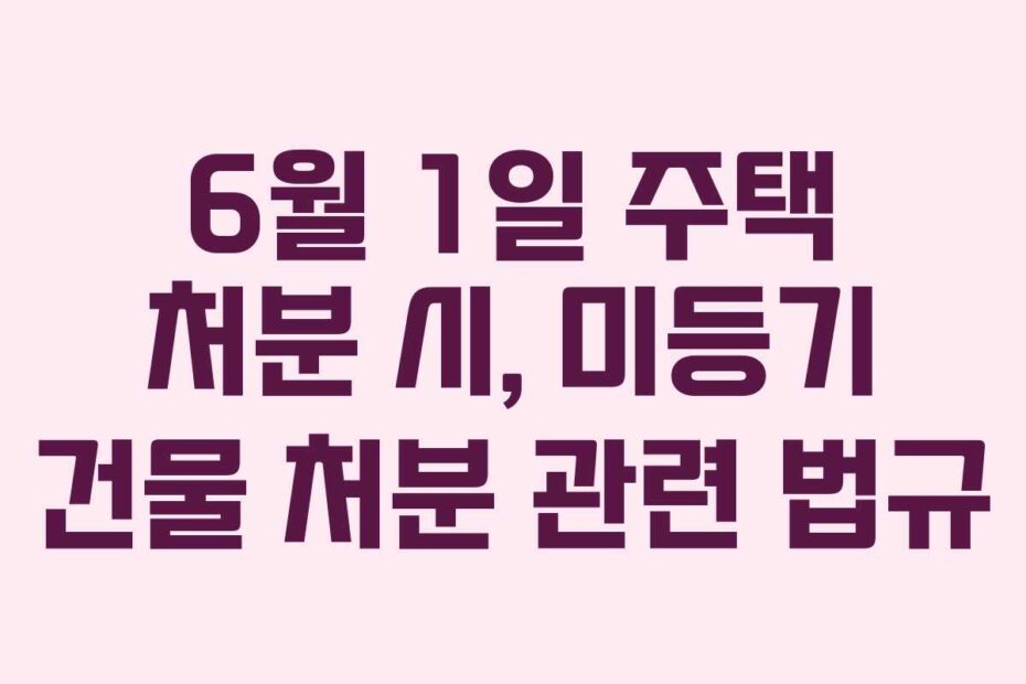 6월 1일 주택 처분 시, 미등기 건물 처분 관련 법규