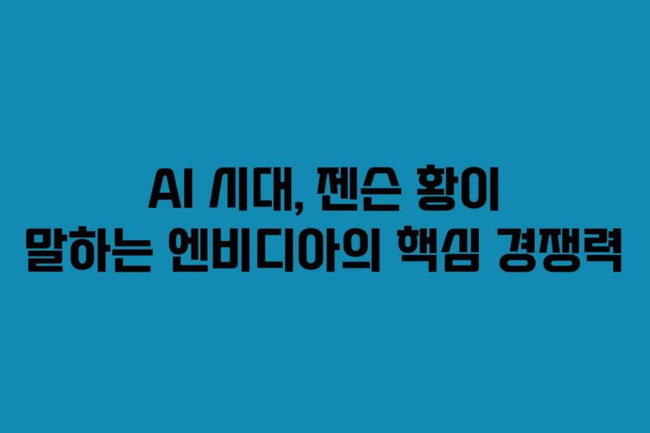 AI 시대, 젠슨 황이 말하는 엔비디아의 핵심 경쟁력