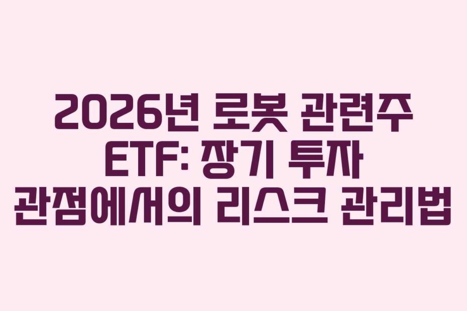 2026년 로봇 관련주 ETF: 장기 투자 관점에서의 리스크 관리법