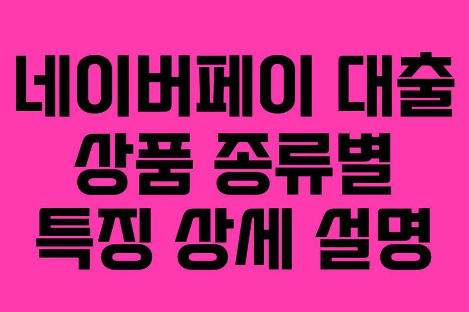 네이버페이 대출 상품 종류별 특징 상세 설명