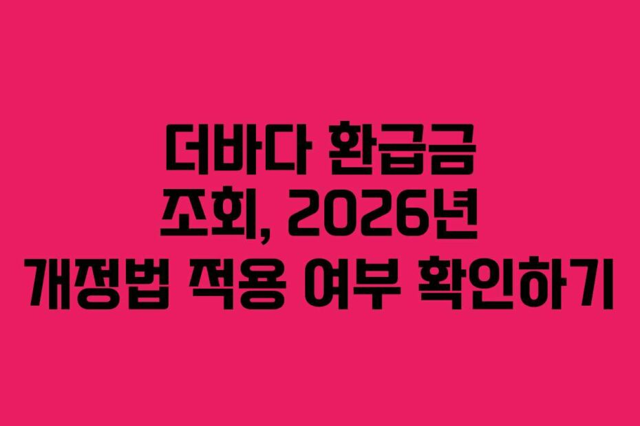 더바다 환급금 조회, 2026년 개정법 적용 여부 확인하기