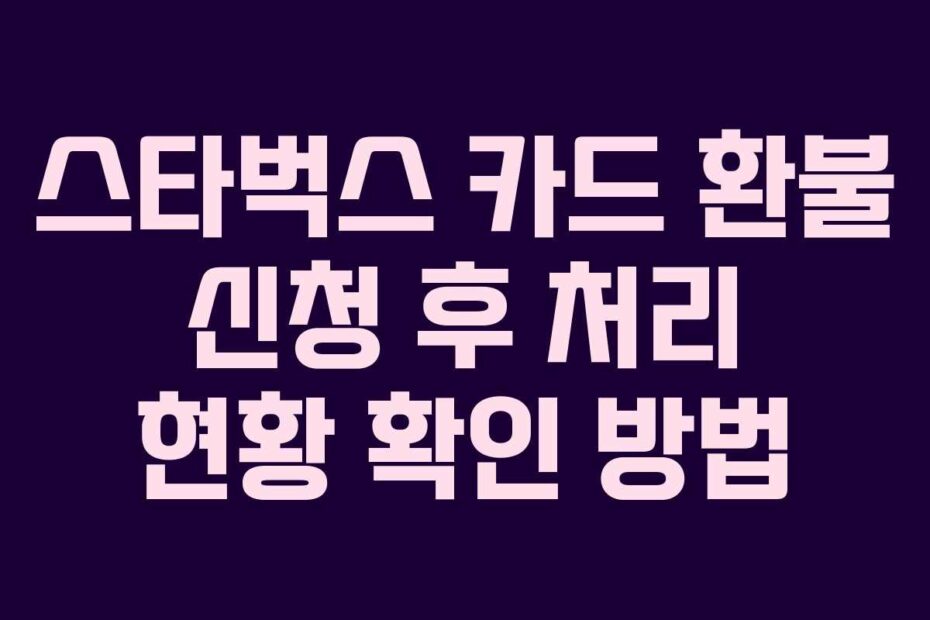 스타벅스 카드 환불 신청 후 처리 현황 확인 방법