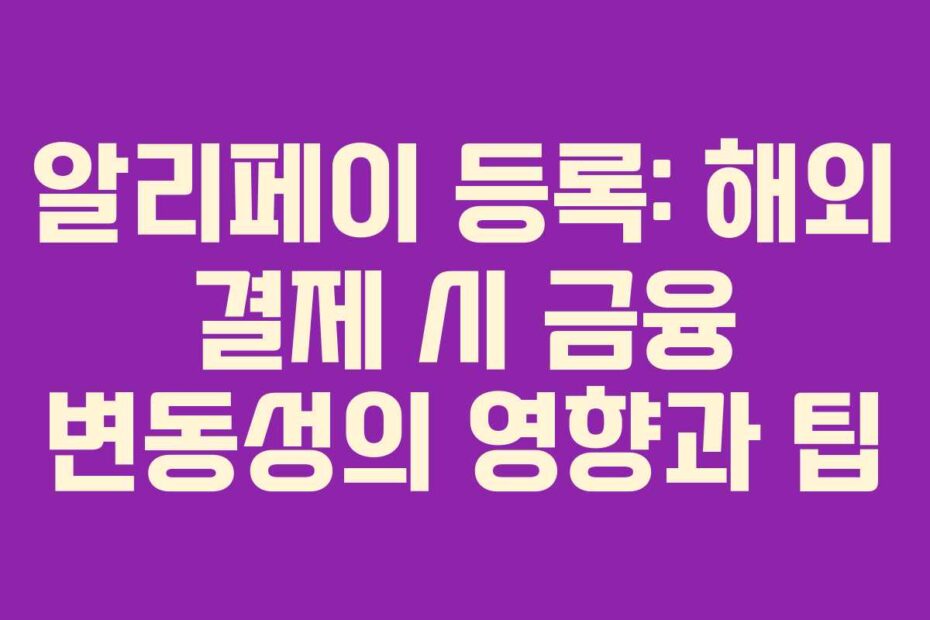 알리페이 등록: 해외 결제 시 금융 변동성의 영향과 팁
