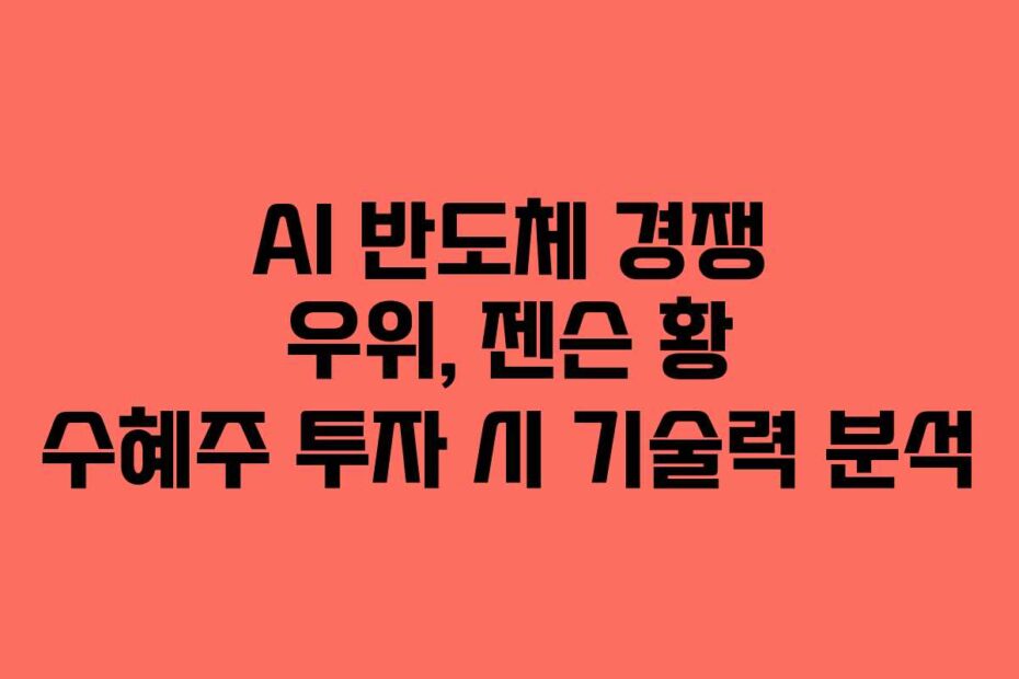 AI 반도체 경쟁 우위, 젠슨 황 수혜주 투자 시 기술력 분석