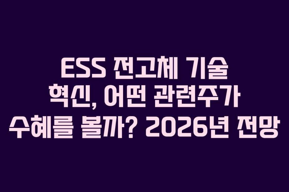 ESS 전고체 기술 혁신, 어떤 관련주가 수혜를 볼까? 2026년 전망
