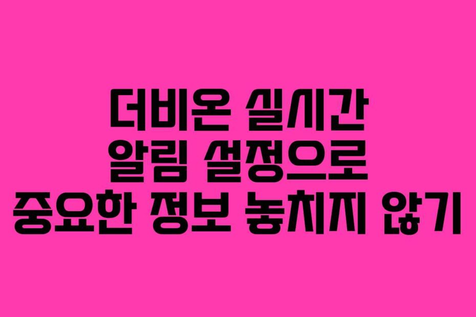 더비온 실시간 알림 설정으로 중요한 정보 놓치지 않기
