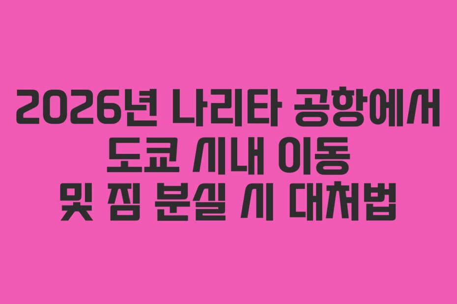 2026년 나리타 공항에서 도쿄 시내 이동 및 짐 분실 시 대처법