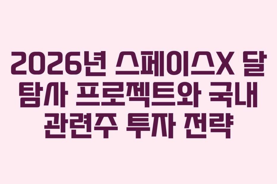 2026년 스페이스X 달 탐사 프로젝트와 국내 관련주 투자 전략