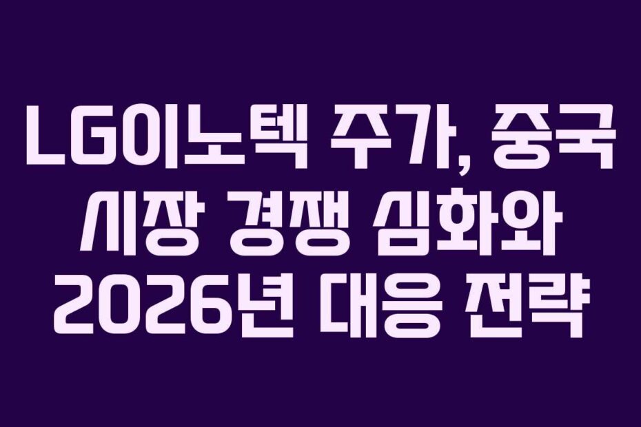 LG이노텍 주가, 중국 시장 경쟁 심화와 2026년 대응 전략