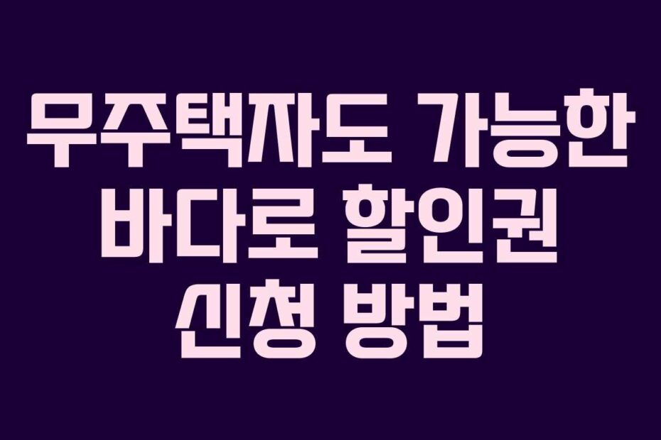 무주택자도 가능한 바다로 할인권 신청 방법