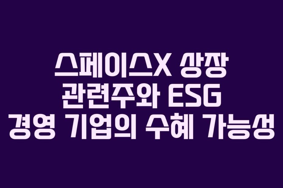 스페이스X 상장 관련주와 ESG 경영 기업의 수혜 가능성
