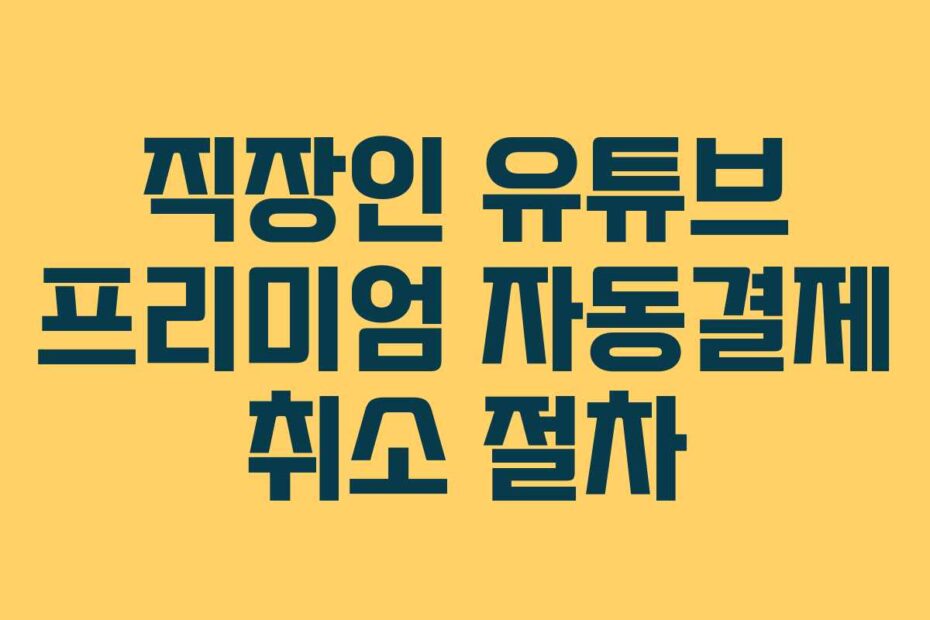 직장인 유튜브 프리미엄 자동결제 취소 절차