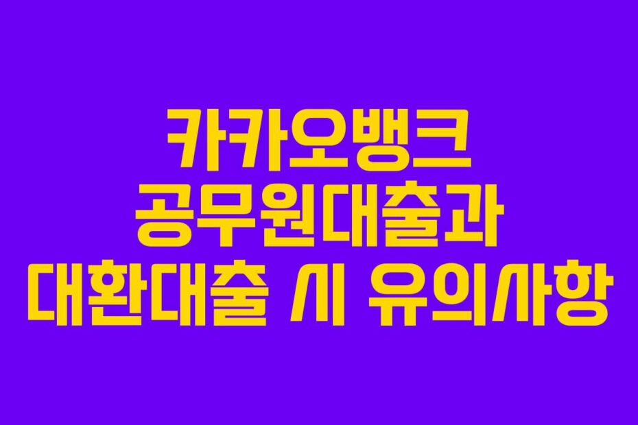 카카오뱅크 공무원대출과 대환대출 시 유의사항