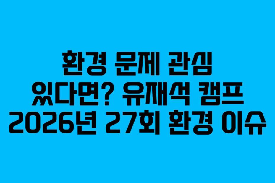 환경 문제 관심 있다면? 유재석 캠프 2026년 27회 환경 이슈