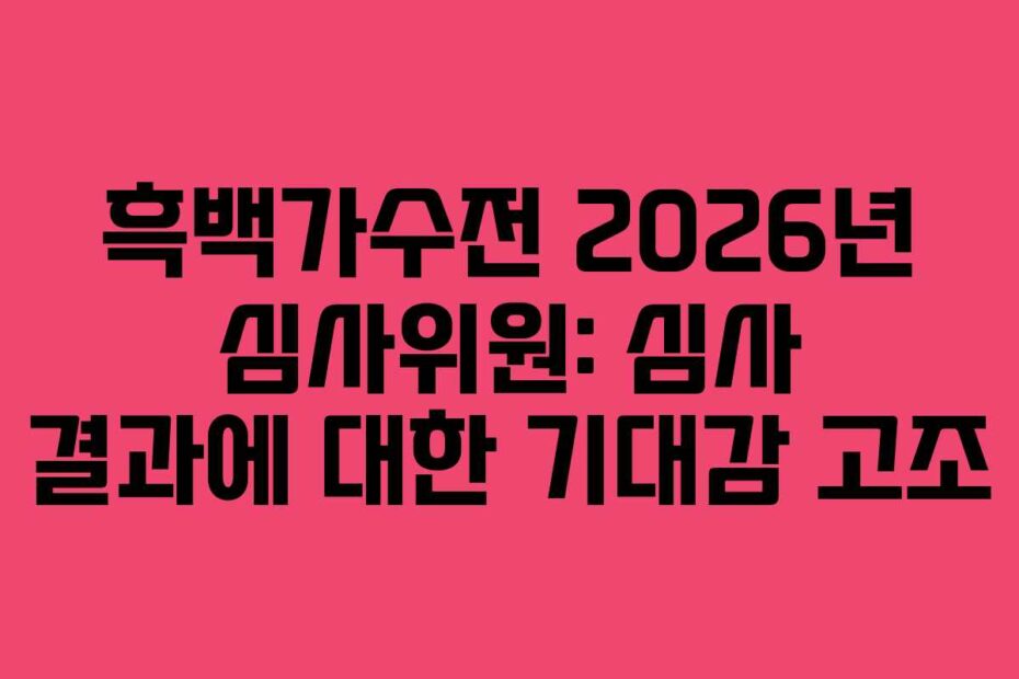 흑백가수전 2026년 심사위원: 심사 결과에 대한 기대감 고조