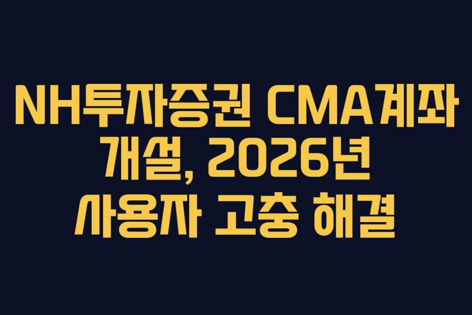 NH투자증권 CMA계좌 개설, 2026년 사용자 고충 해결